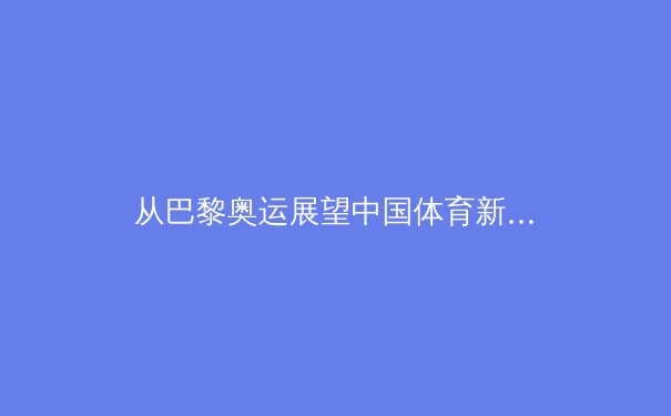 从巴黎奥运展望中国体育新格局：金牌的背后，是全民健身的星辰大海 - 3
